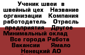 Ученик швеи. в швейный цех › Название организации ­ Компания-работодатель › Отрасль предприятия ­ Другое › Минимальный оклад ­ 1 - Все города Работа » Вакансии   . Ямало-Ненецкий АО,Губкинский г.